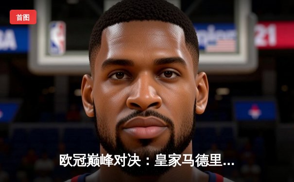 欧冠巅峰对决：皇家马德里3-1力克利物浦，维尼修斯双响锁定第15座欧冠奖杯