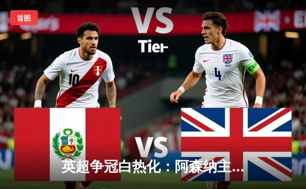 英超争冠白热化：阿森纳主场绝杀曼城，萨卡制胜球改写积分榜格局