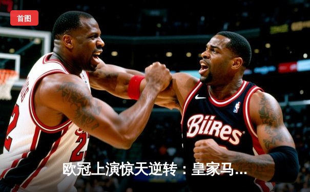 欧冠上演惊天逆转：皇家马德里3-1客胜曼城挺进决赛，本泽马点射破门创纪录