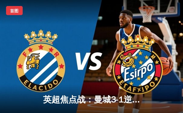 英超焦点战：曼城3-1逆转曼联，哈兰德独中两元助蓝月亮巩固榜首