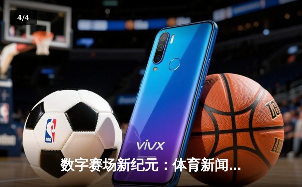 数字赛场新纪元：体育新闻网如何重塑全球观赛体验与产业格局 - 4