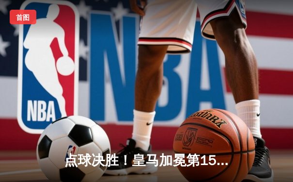 点球决胜！皇马加冕第15座欧冠，多特蒙德壮烈倒下