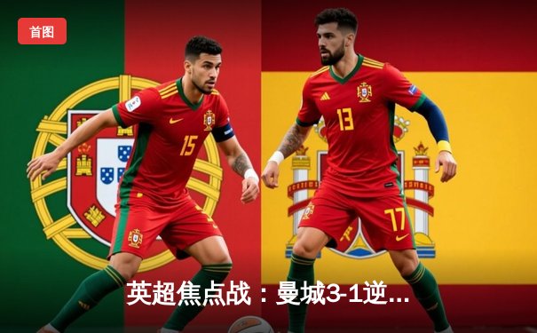 英超焦点战：曼城3-1逆转曼联，哈兰德双响领跑射手榜